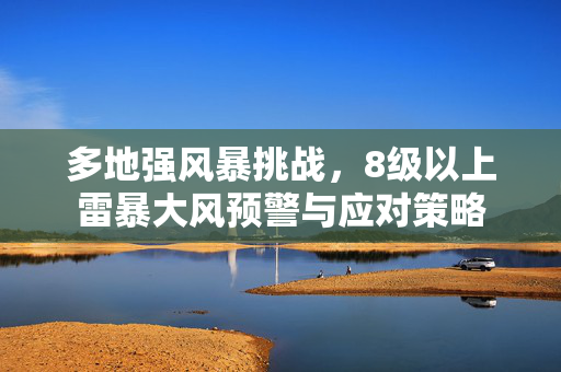 多地强风暴挑战，8级以上雷暴大风预警与应对策略