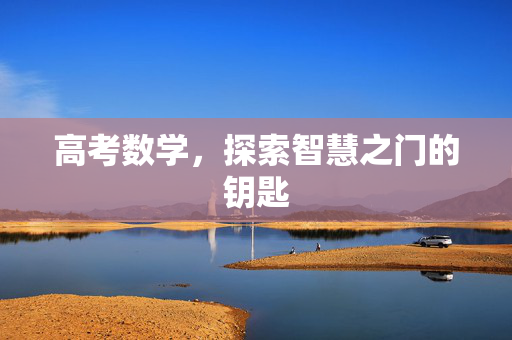 高考数学，探索智慧之门的钥匙