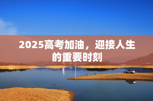 2025高考加油，迎接人生的重要时刻