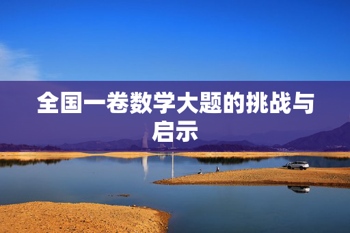 全国一卷数学大题的挑战与启示