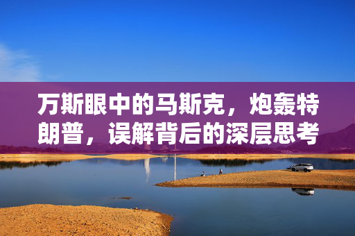 万斯眼中的马斯克，炮轰特朗普，误解背后的深层思考