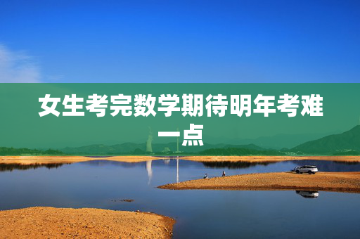 女生考完数学期待明年考难一点