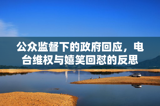 公众监督下的政府回应，电台维权与嬉笑回怼的反思