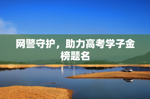 网警守护，助力高考学子金榜题名