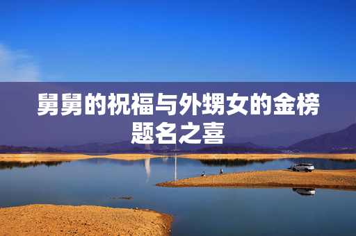 舅舅的祝福与外甥女的金榜题名之喜