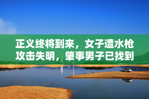 正义终将到来，女子遭水枪攻击失明，肇事男子已找到