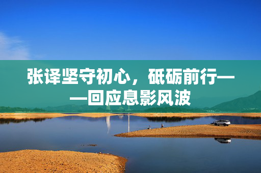 张译坚守初心，砥砺前行——回应息影风波