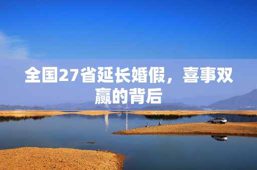 全国27省延长婚假，喜事双赢的背后