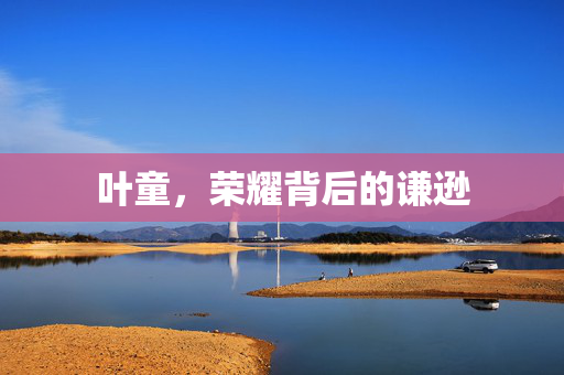 叶童，荣耀背后的谦逊