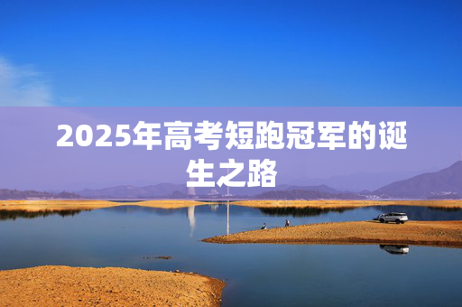 2025年高考短跑冠军的诞生之路