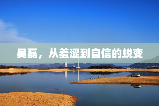 吴磊，从羞涩到自信的蜕变