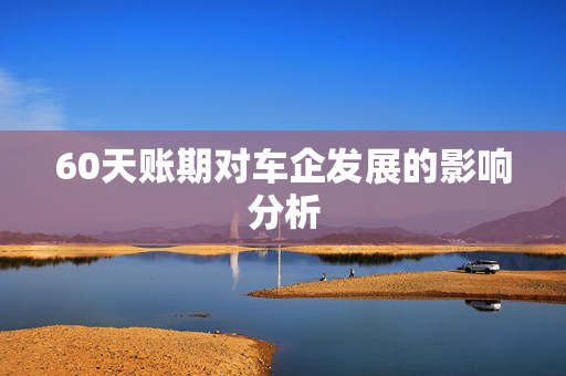 60天账期对车企发展的影响分析