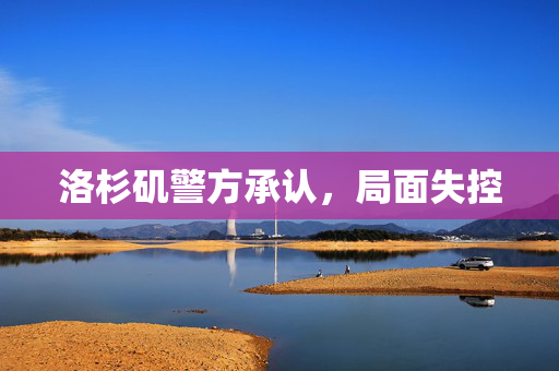 洛杉矶警方承认，局面失控