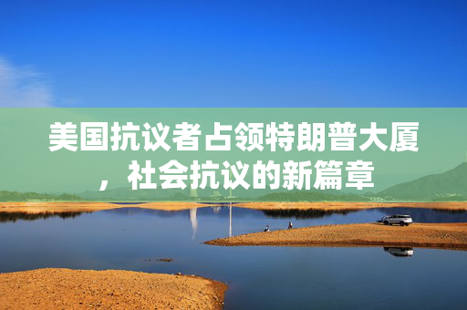 美国抗议者占领特朗普大厦，社会抗议的新篇章