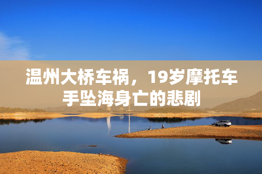 温州大桥车祸，19岁摩托车手坠海身亡的悲剧
