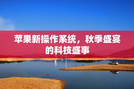 苹果新操作系统，秋季盛宴的科技盛事