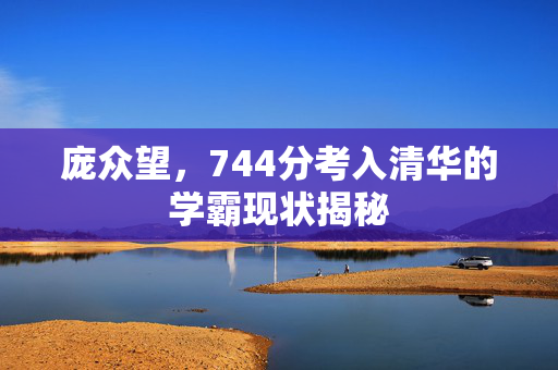 庞众望，744分考入清华的学霸现状揭秘