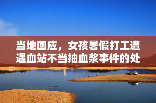 当地回应，女孩暑假打工遭遇血站不当抽血浆事件的处理与回应
