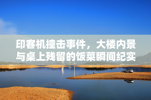 印客机撞击事件，大楼内景与桌上残留的饭菜瞬间纪实