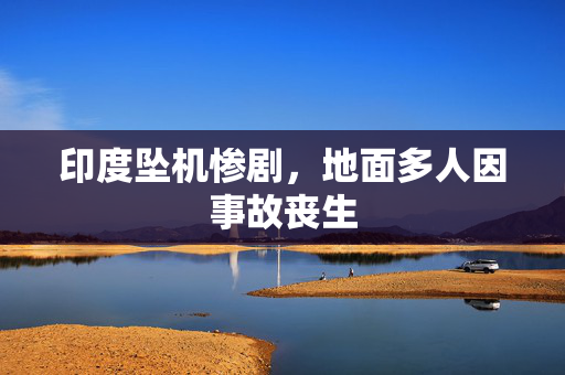 印度坠机惨剧，地面多人因事故丧生