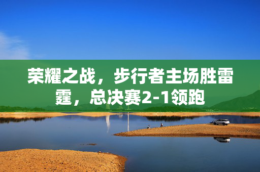荣耀之战，步行者主场胜雷霆，总决赛2-1领跑