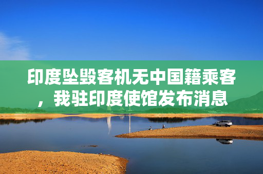 印度坠毁客机无中国籍乘客，我驻印度使馆发布消息