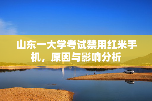 山东一大学考试禁用红米手机，原因与影响分析