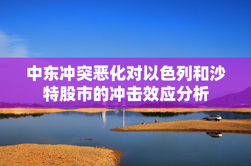 中东冲突恶化对以色列和沙特股市的冲击效应分析