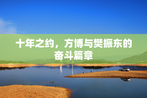 十年之约，方博与樊振东的奋斗篇章