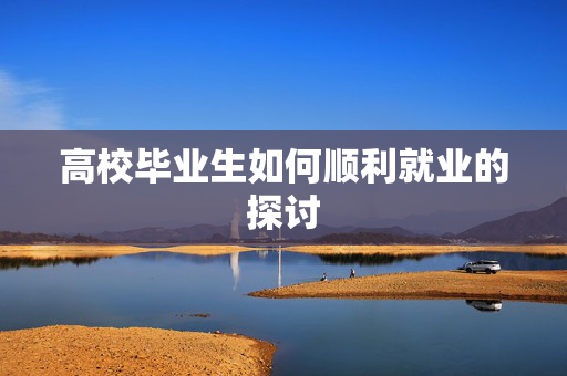 高校毕业生如何顺利就业的探讨