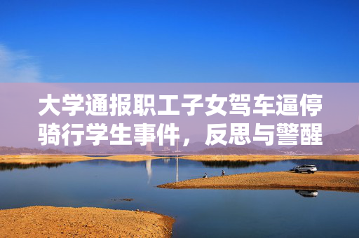 大学通报职工子女驾车逼停骑行学生事件，反思与警醒的时刻