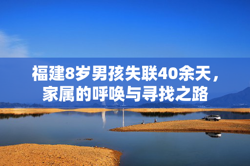 福建8岁男孩失联40余天，家属的呼唤与寻找之路