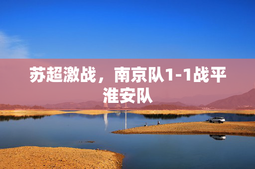 苏超激战，南京队1-1战平淮安队
