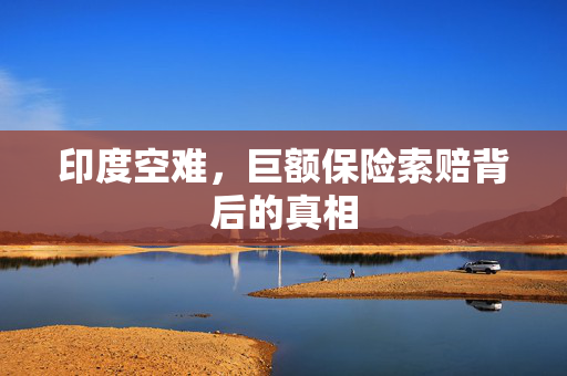 印度空难，巨额保险索赔背后的真相