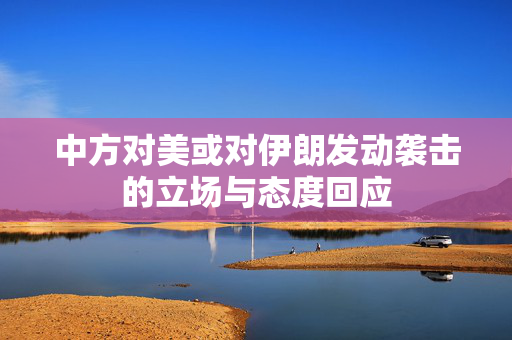 中方对美或对伊朗发动袭击的立场与态度回应