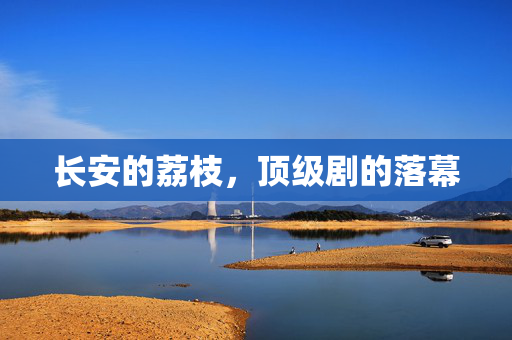 长安的荔枝，顶级剧的落幕