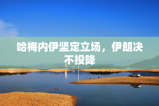 哈梅内伊坚定立场，伊朗决不投降