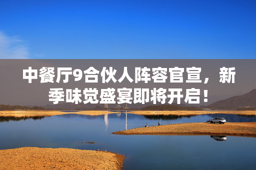 中餐厅9合伙人阵容官宣，新季味觉盛宴即将开启！