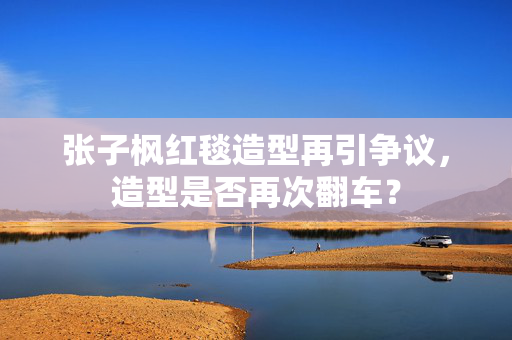 张子枫红毯造型再引争议，造型是否再次翻车？