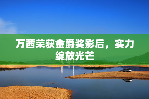 万茜荣获金爵奖影后，实力绽放光芒