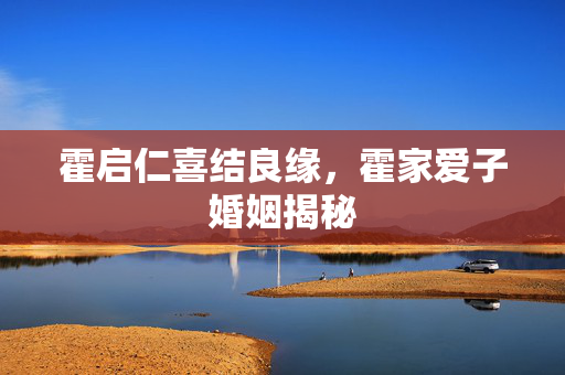霍启仁喜结良缘，霍家爱子婚姻揭秘