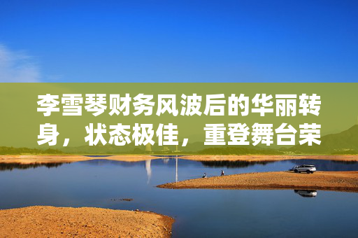 李雪琴财务风波后的华丽转身，状态极佳，重登舞台荣耀归来