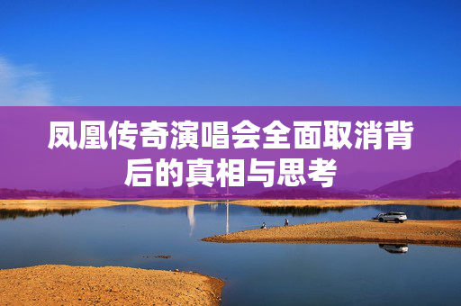 凤凰传奇演唱会全面取消背后的真相与思考
