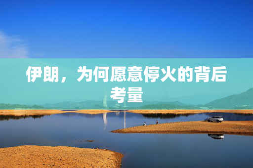 伊朗，为何愿意停火的背后考量