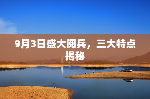 9月3日盛大阅兵，三大特点揭秘