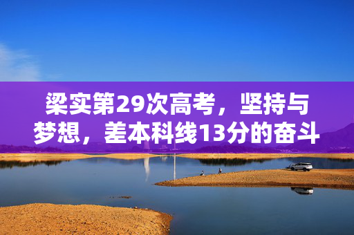 梁实第29次高考，坚持与梦想，差本科线13分的奋斗之路