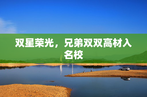 双星荣光，兄弟双双高材入名校