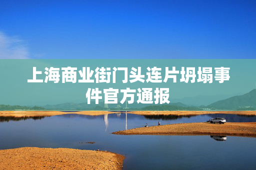 上海商业街门头连片坍塌事件官方通报