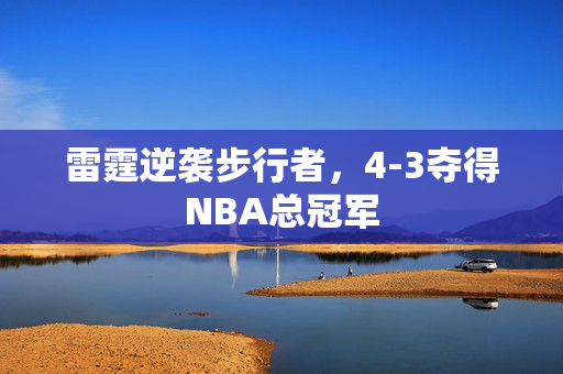 雷霆逆袭步行者，4-3夺得NBA总冠军