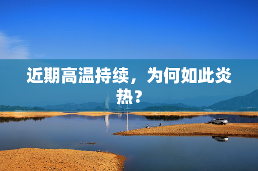 近期高温持续，为何如此炎热？